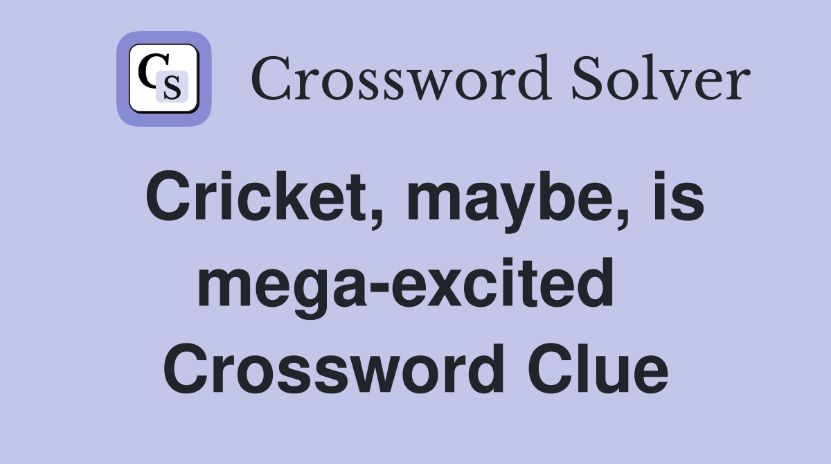 Cricket, maybe, is mega-excited  Crossword Clue