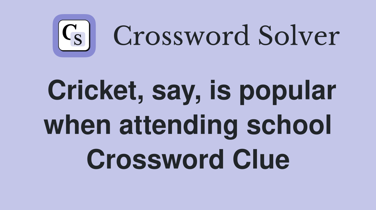 Cricket, say, is popular when attending school Crossword Clue