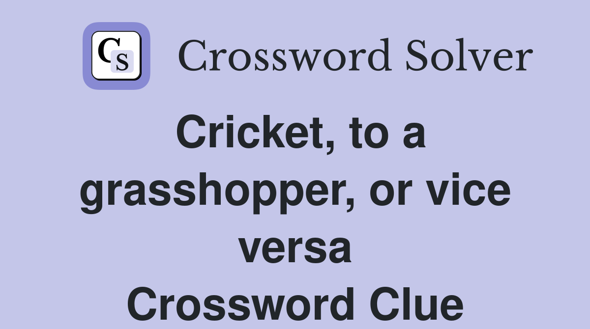 Cricket, to a grasshopper, or vice versa Crossword Clue