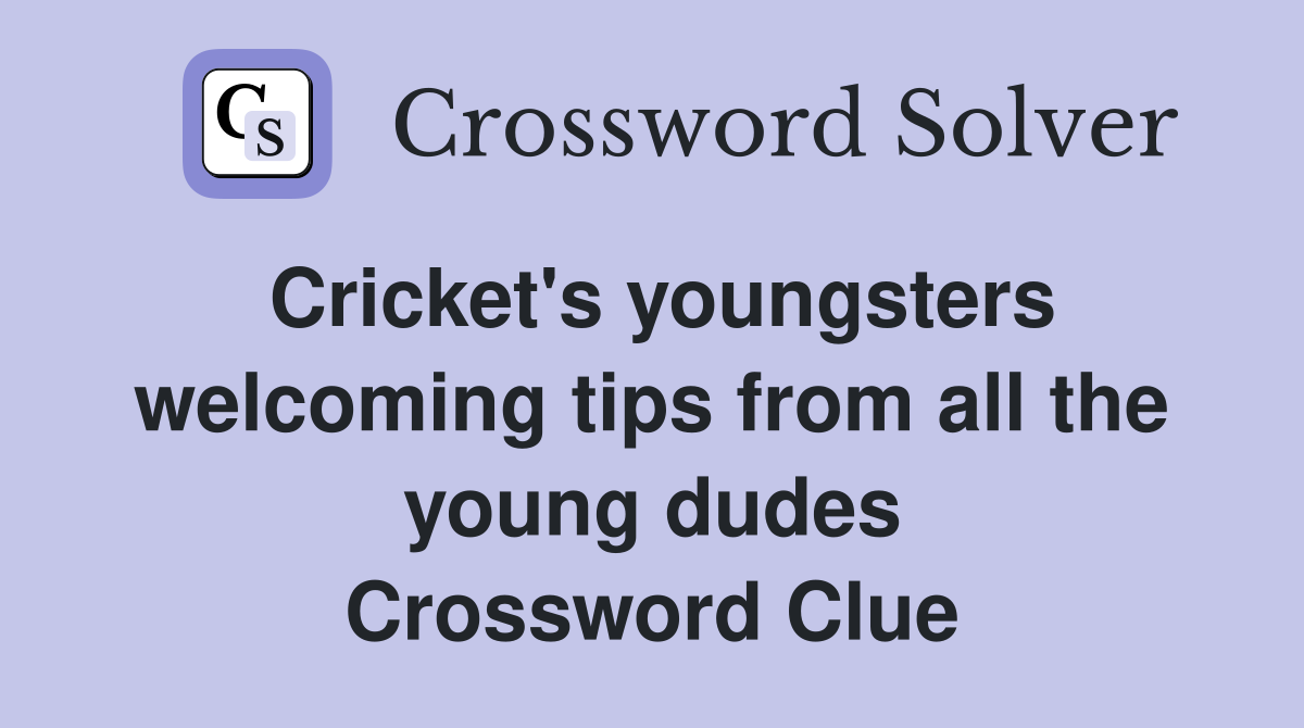 Cricket's youngsters welcoming tips from all the young dudes Crossword Clue