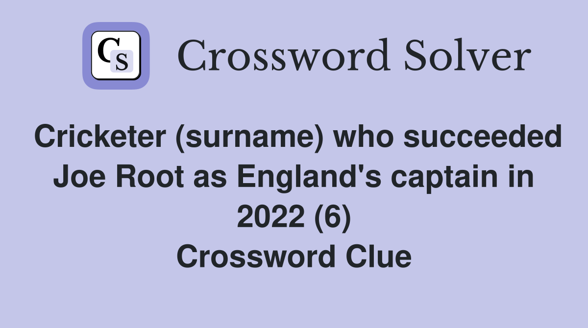 Cricketer (surname) who succeeded Joe Root as England's captain in 2022 (6) Crossword Clue