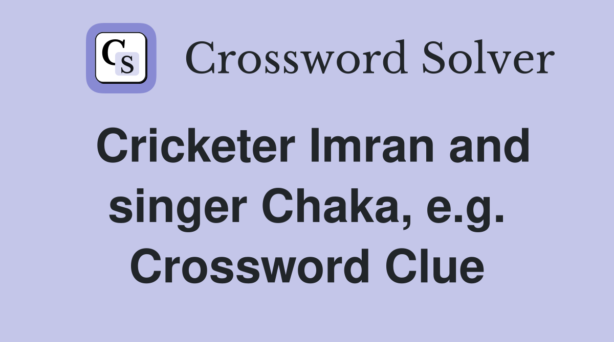Cricketer Imran and singer Chaka, e.g. Crossword Clue
