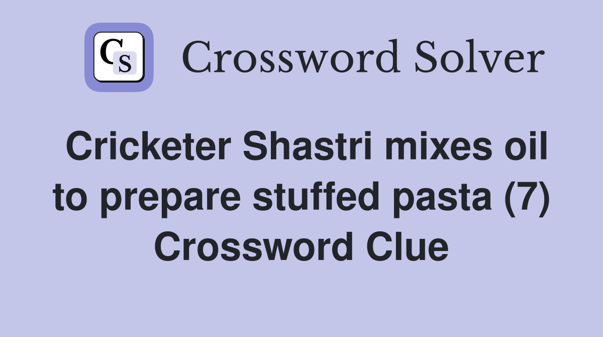 Cricketer Shastri mixes oil to prepare stuffed pasta (7) Crossword Clue