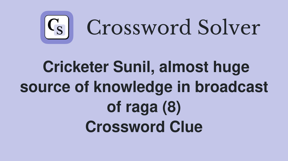 Cricketer Sunil, almost huge source of knowledge in broadcast of raga (8) Crossword Clue