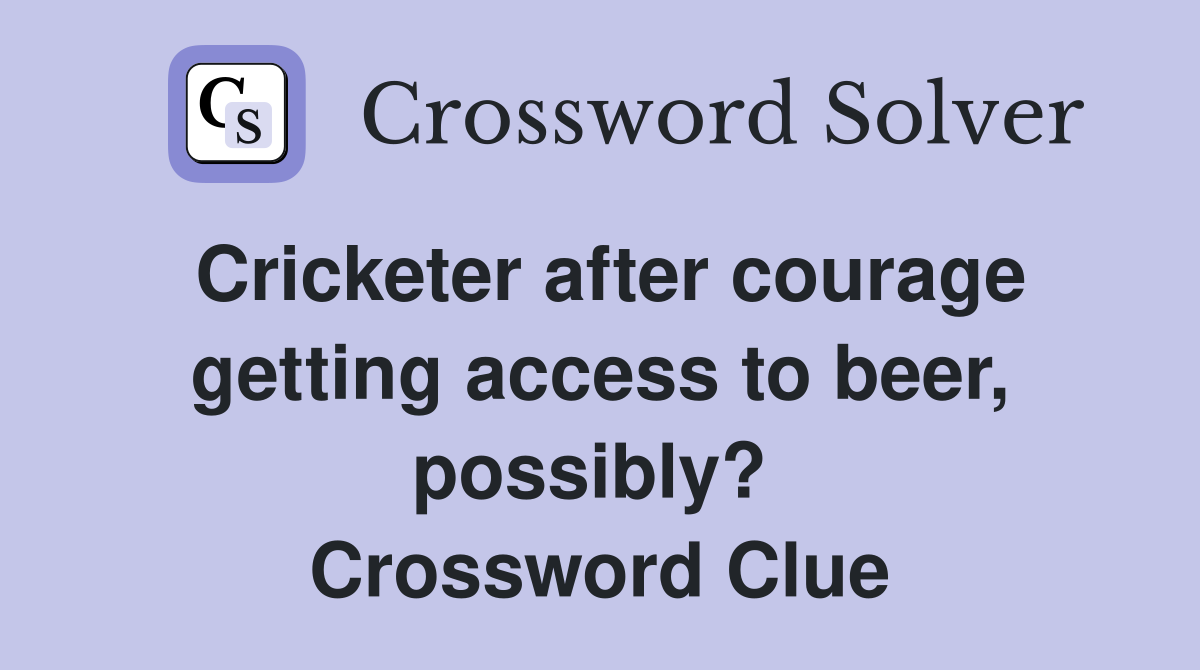 Cricketer after courage getting access to beer, possibly?  Crossword Clue