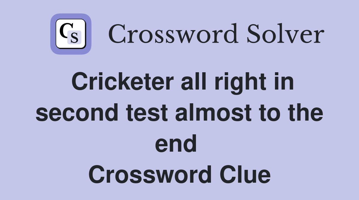Cricketer all right in second test almost to the end  Crossword Clue