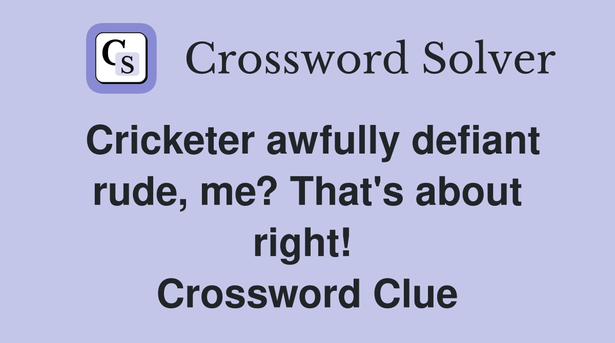 Cricketer awfully defiant rude, me? That's about right!  Crossword Clue