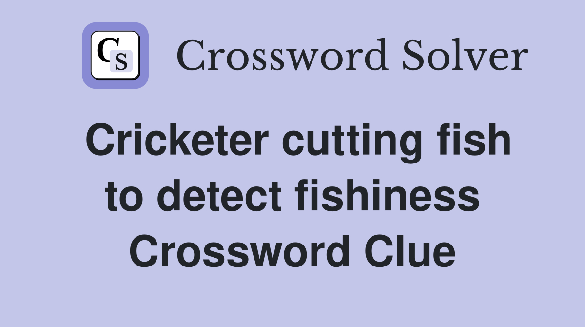Cricketer cutting fish to detect fishiness Crossword Clue