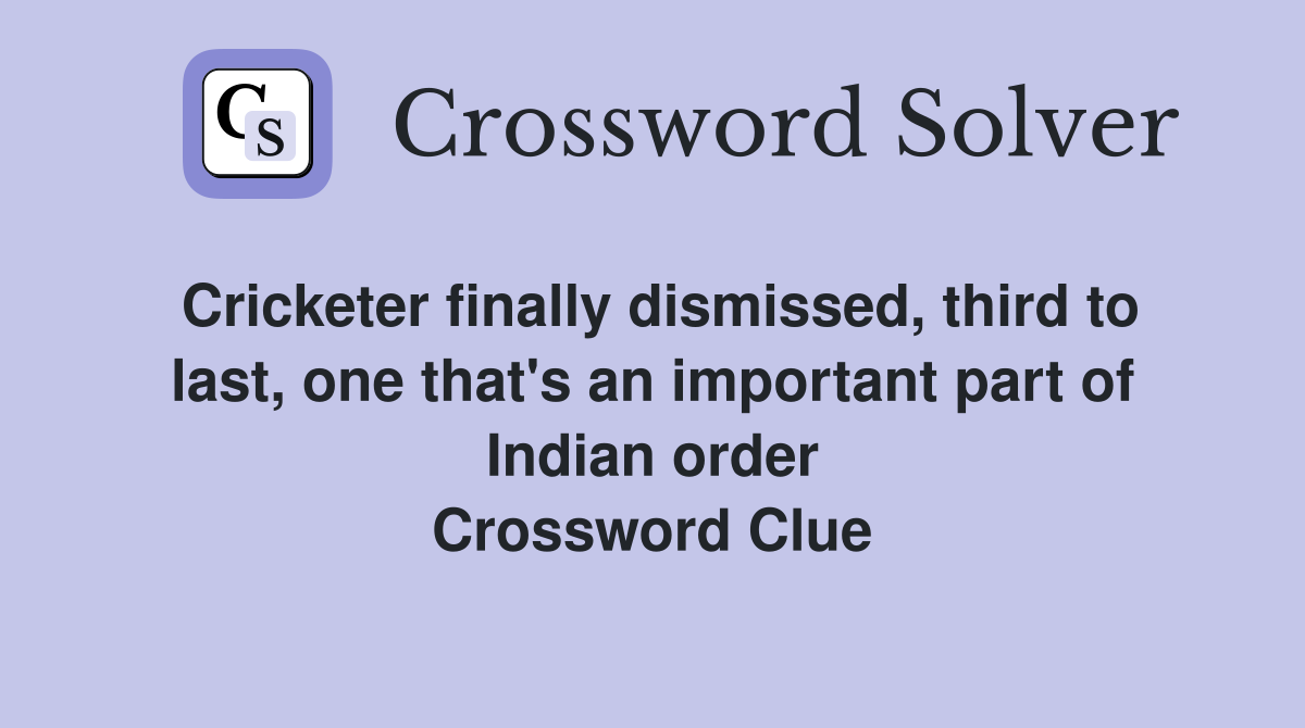 Cricketer finally dismissed, third to last, one that's an important part of Indian order Crossword Clue
