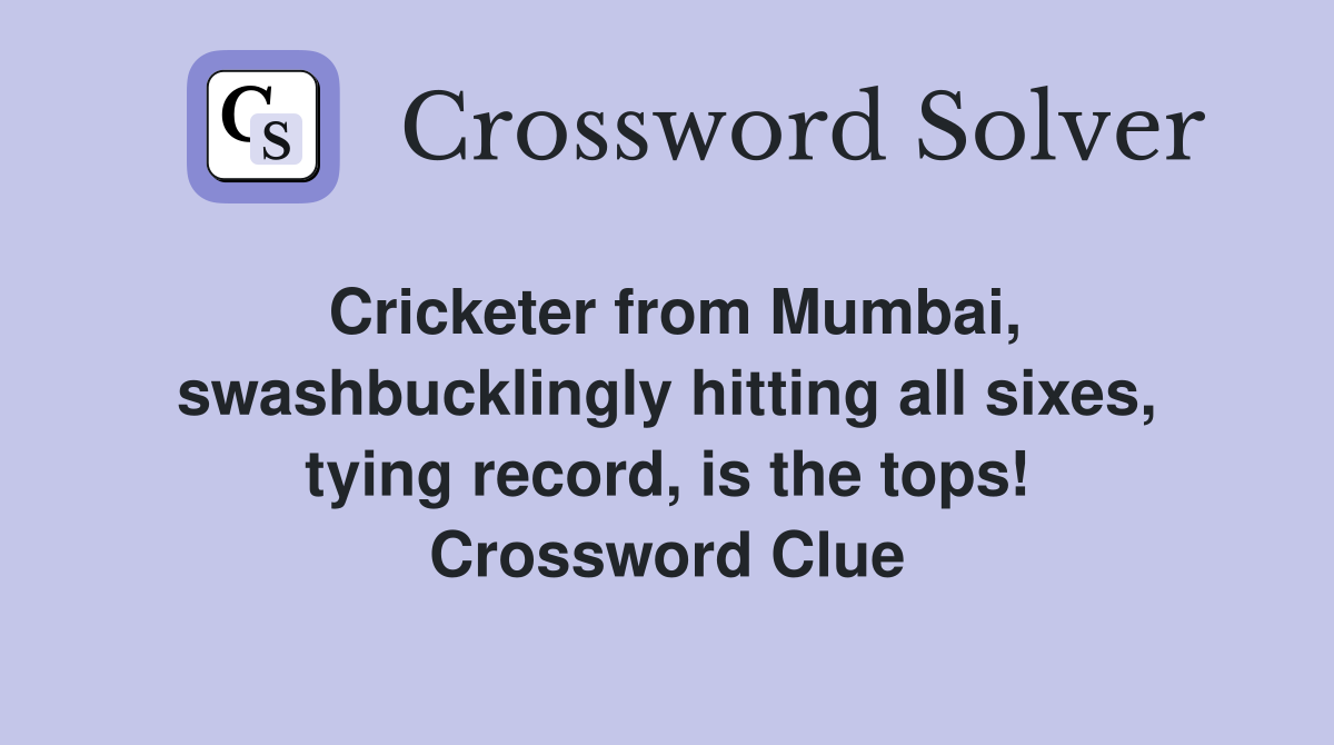 Cricketer from Mumbai, swashbucklingly hitting all sixes, tying record, is the tops! Crossword Clue