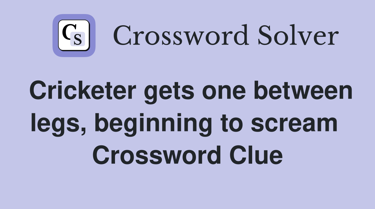 Cricketer gets one between legs, beginning to scream  Crossword Clue