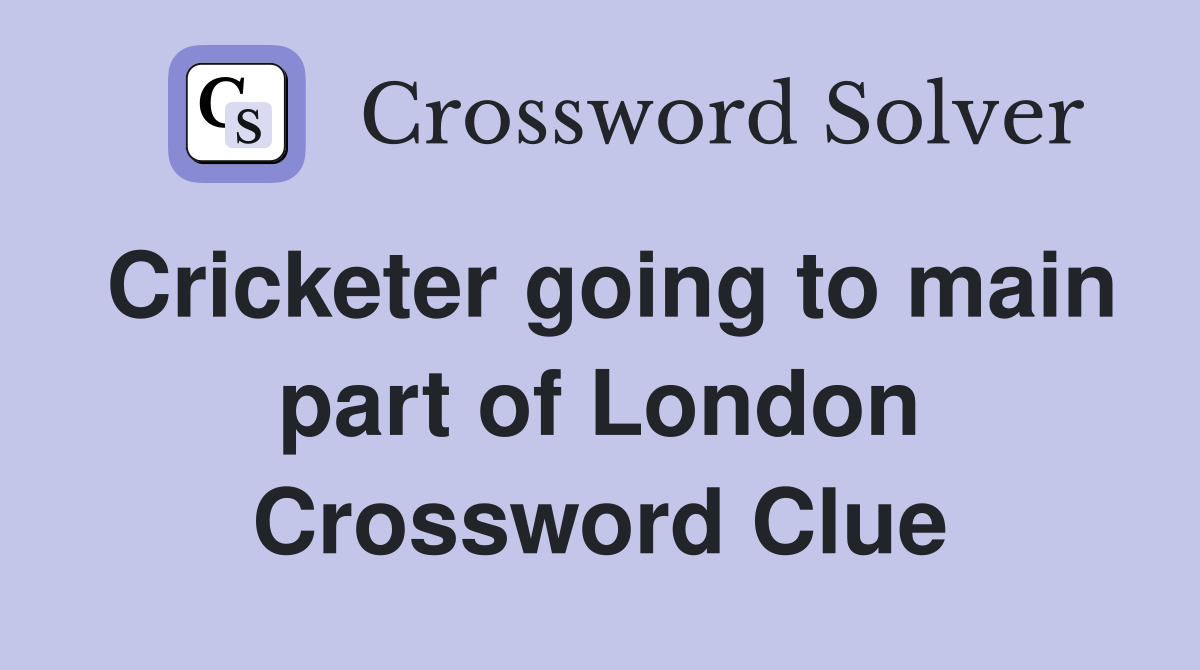 Cricketer going to main part of London Crossword Clue