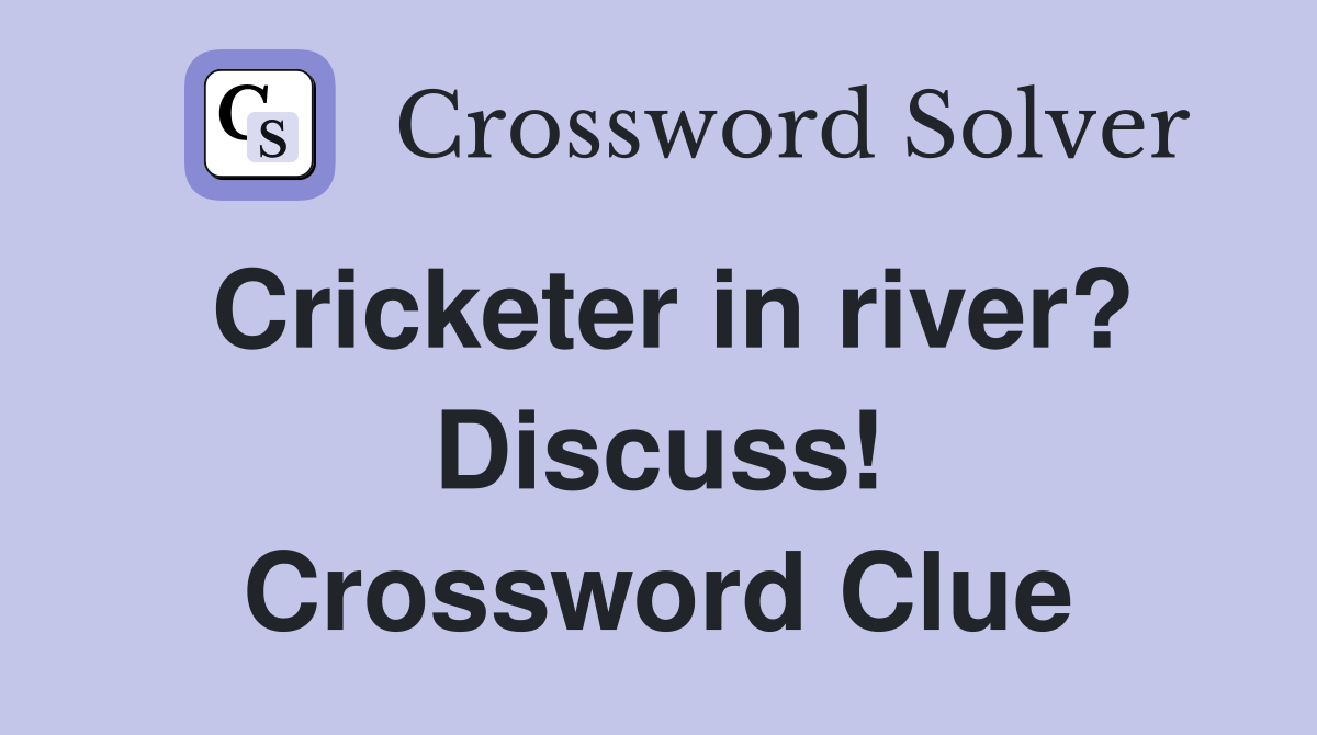 Cricketer in river? Discuss! Crossword Clue