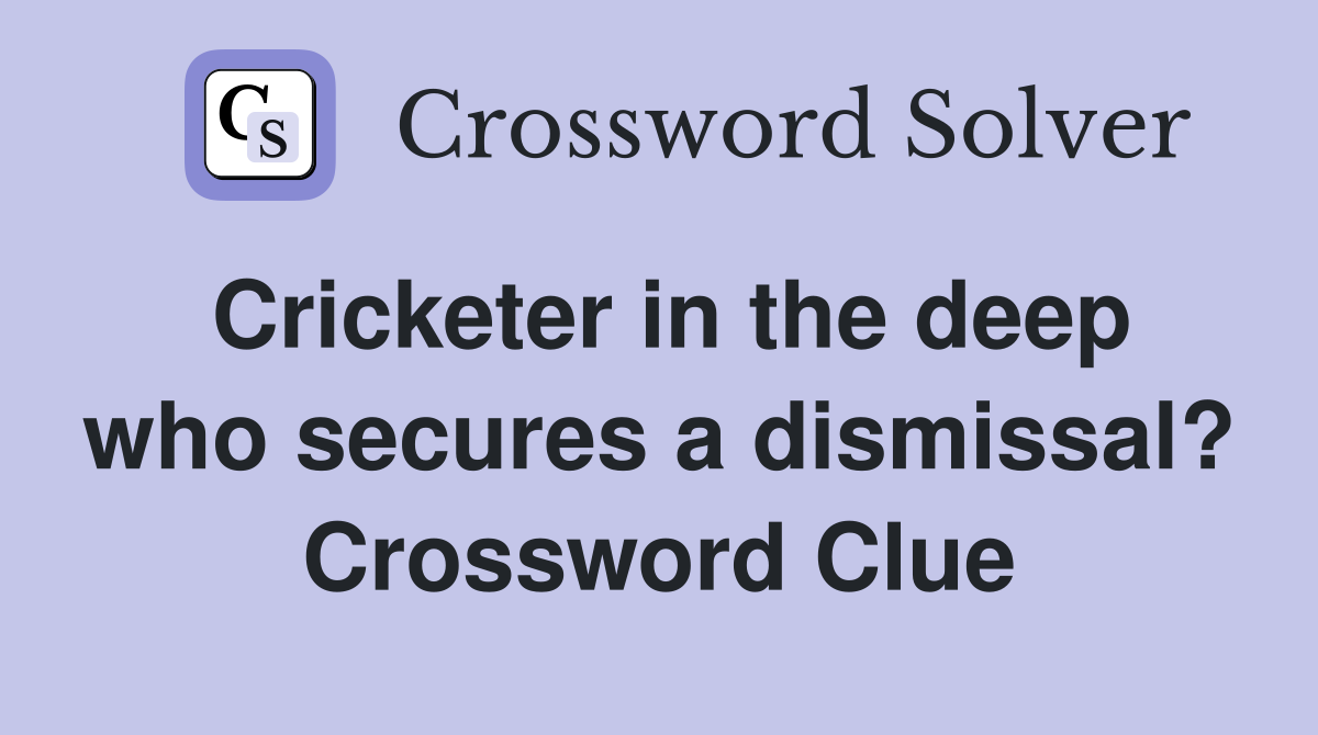Cricketer in the deep who secures a dismissal? Crossword Clue