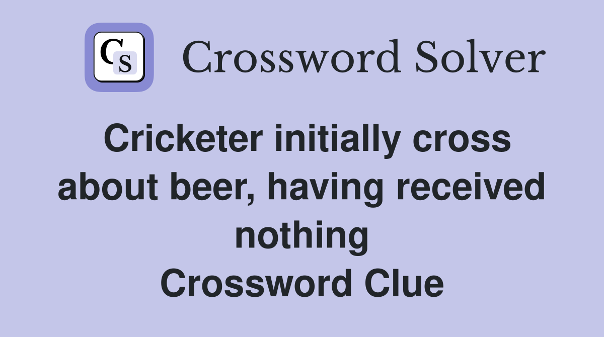 Cricketer initially cross about beer, having received nothing Crossword Clue