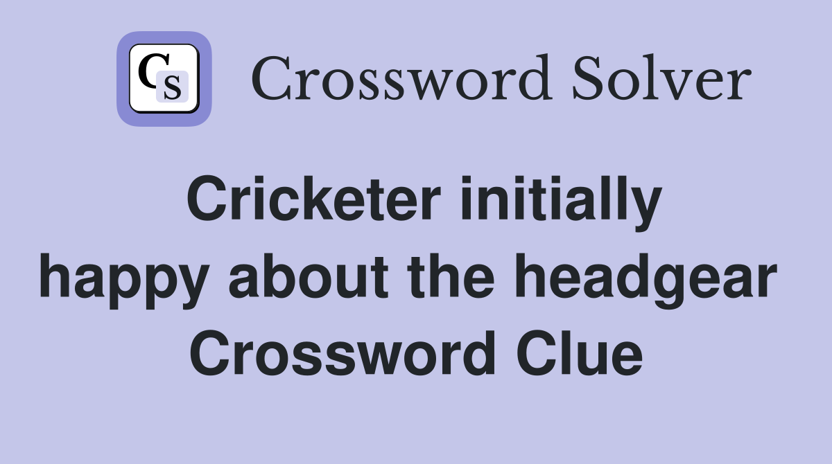 Cricketer initially happy about the headgear  Crossword Clue