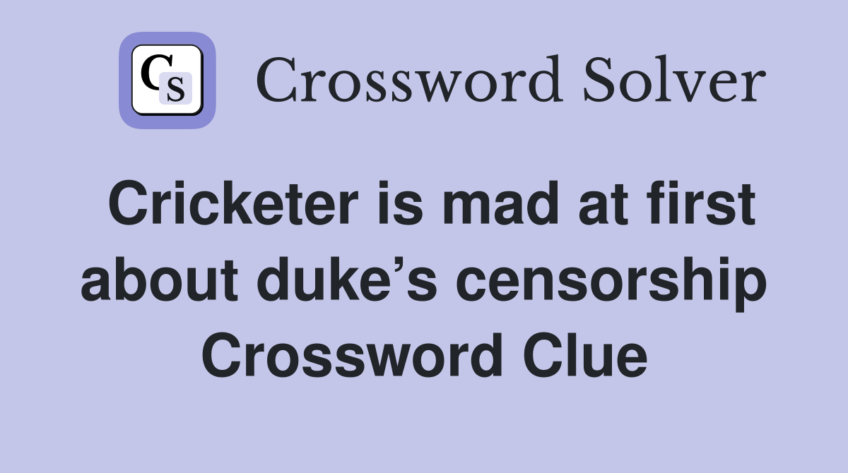 Cricketer is mad at first about duke’s censorship Crossword Clue