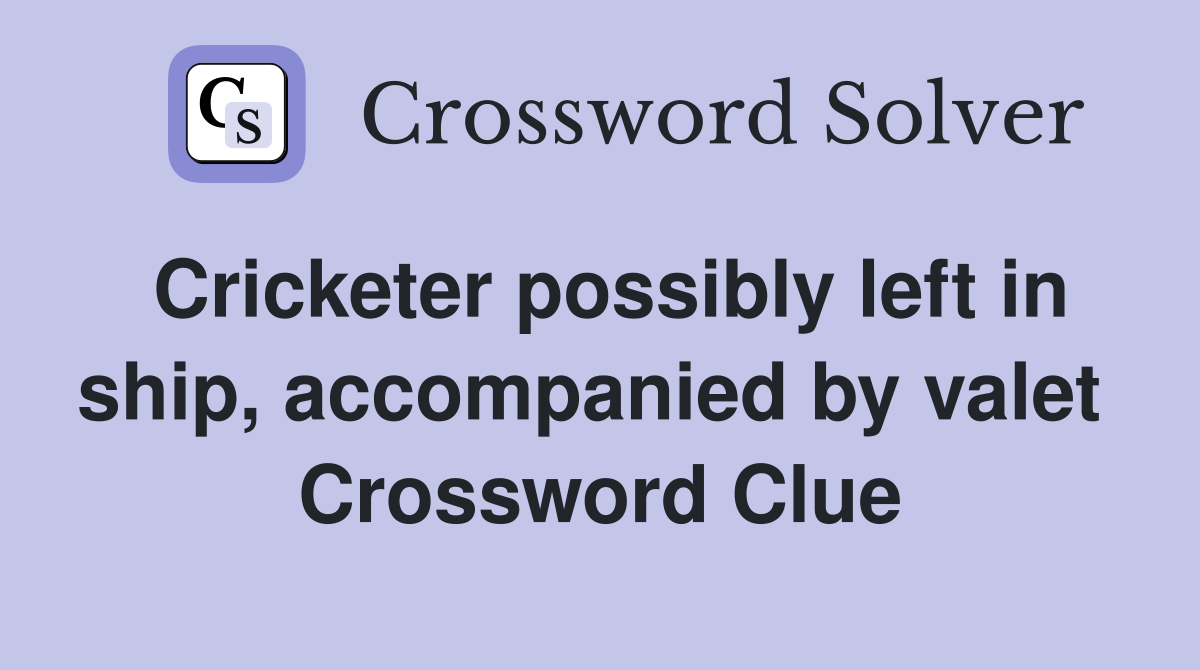Cricketer possibly left in ship, accompanied by valet  Crossword Clue