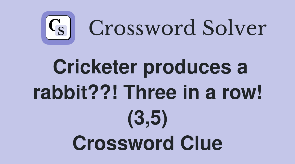 Cricketer produces a rabbit??! Three in a row! (3,5) Crossword Clue