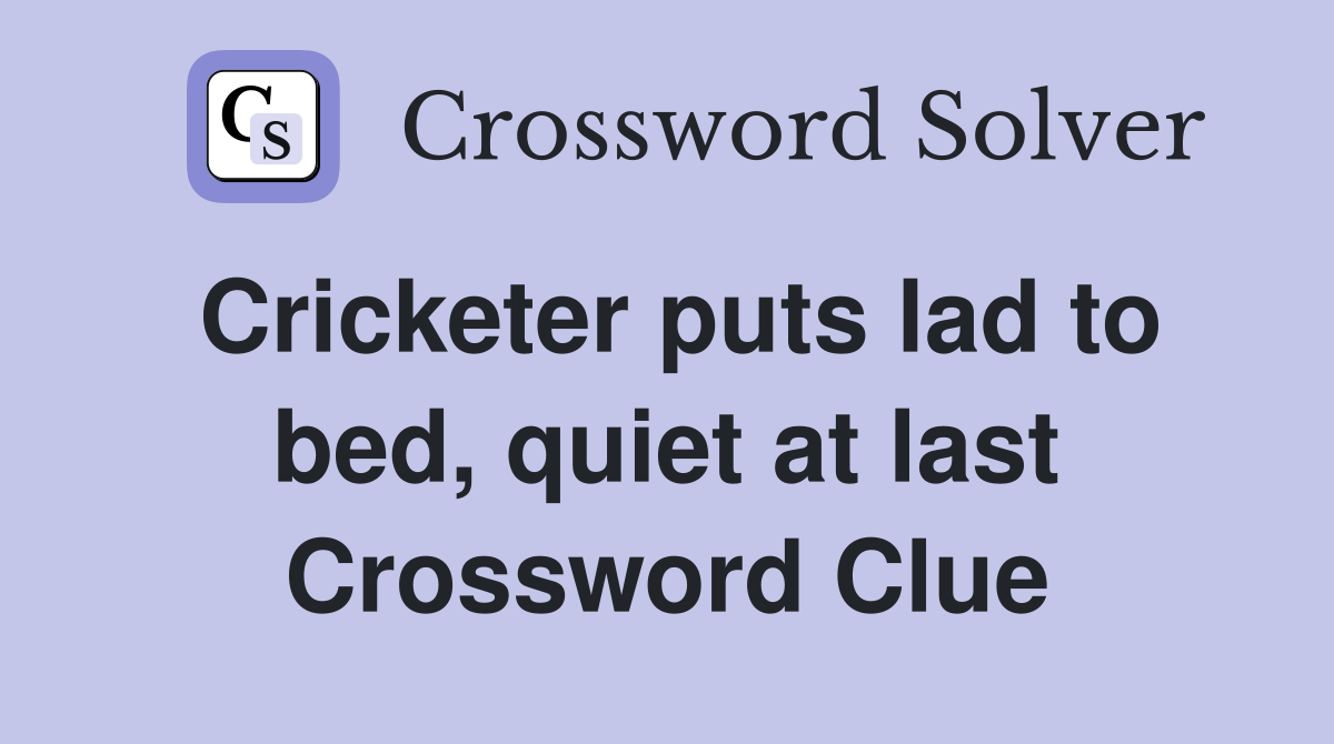 Cricketer puts lad to bed, quiet at last Crossword Clue