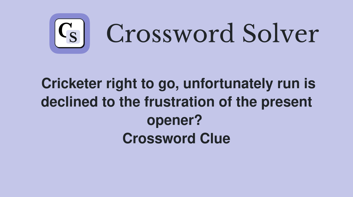 Cricketer right to go, unfortunately run is declined to the frustration of the present opener?  Crossword Clue