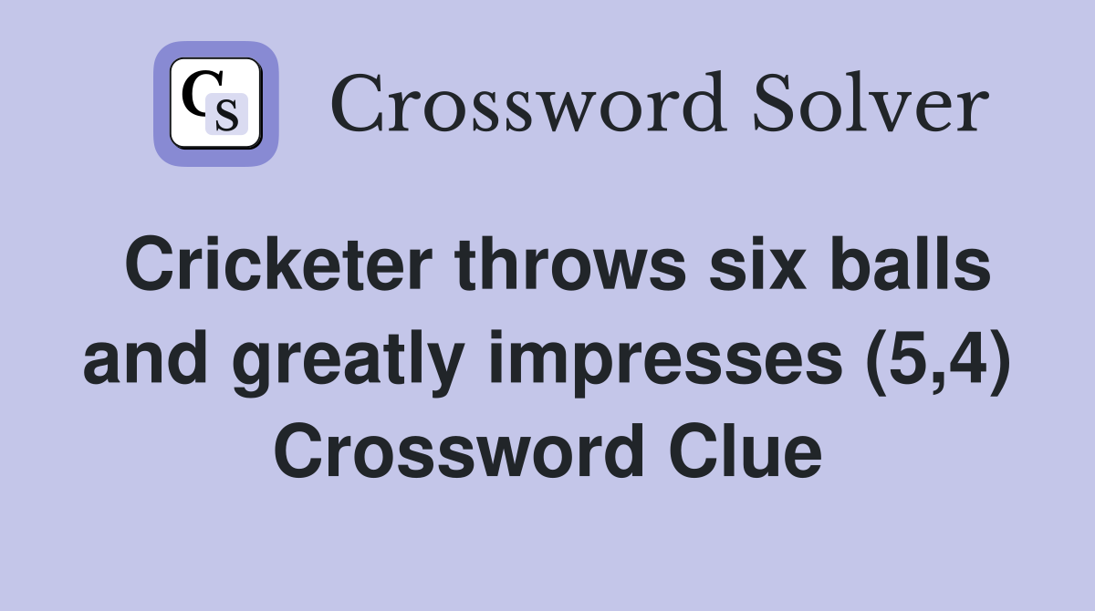 Cricketer throws six balls and greatly impresses (5,4) Crossword Clue