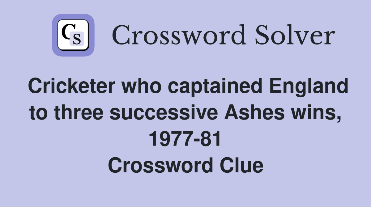 Cricketer who captained England to three successive Ashes wins, 1977-81 Crossword Clue