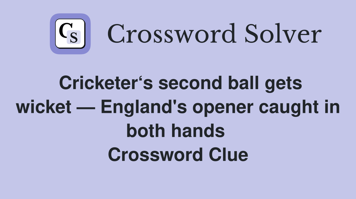 Cricketer‘s second ball gets wicket — England's opener caught in both hands  Crossword Clue