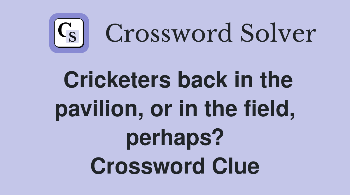 Cricketers back in the pavilion, or in the field, perhaps? Crossword Clue