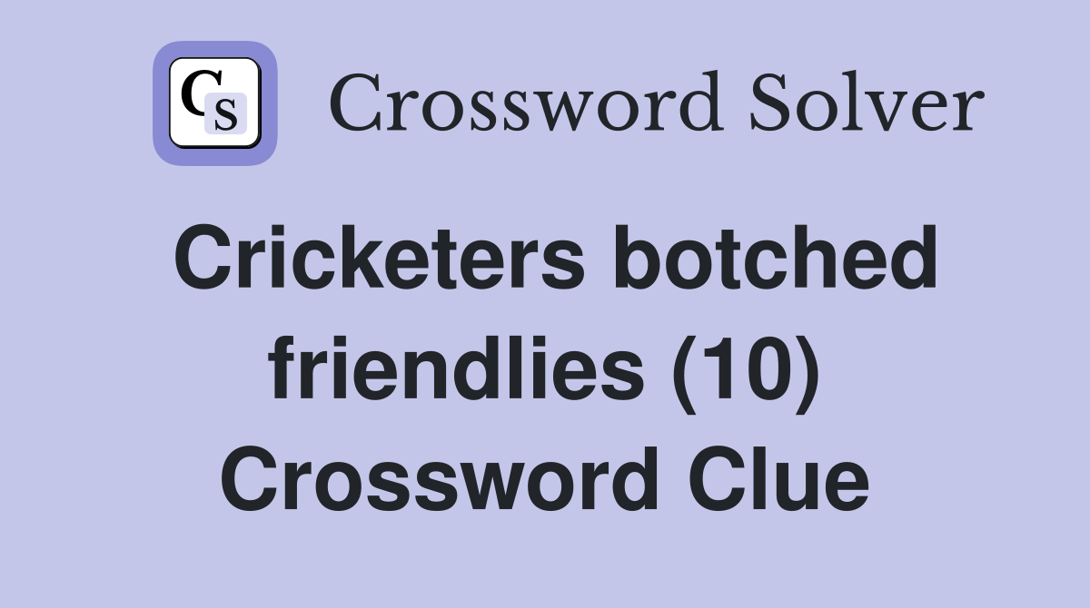 Cricketers botched friendlies (10) Crossword Clue