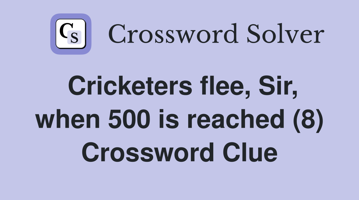 Cricketers flee, Sir, when 500 is reached (8) Crossword Clue