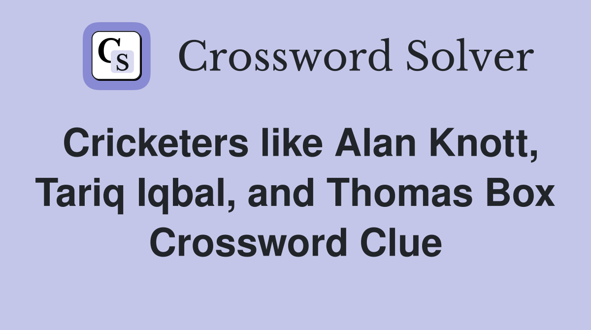 Cricketers like Alan Knott, Tariq Iqbal, and Thomas Box Crossword Clue