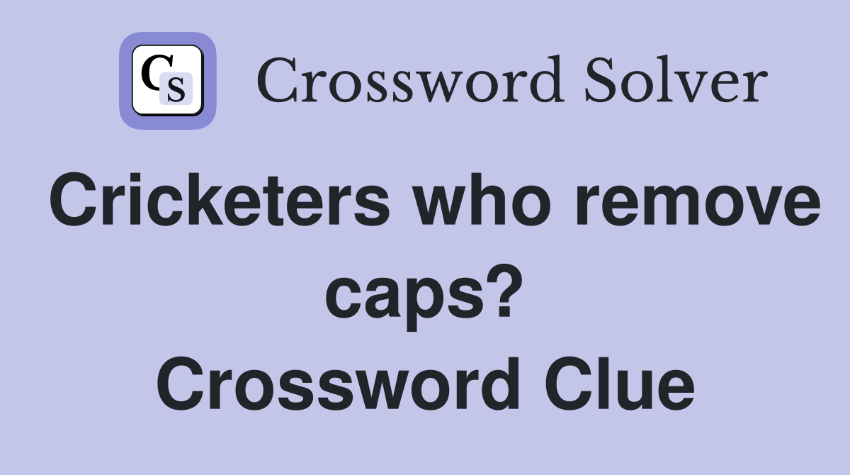 Cricketers who remove caps? Crossword Clue