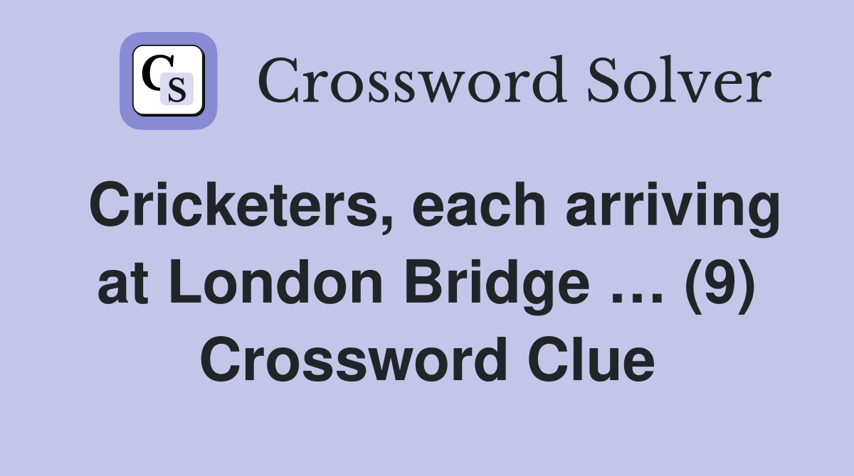 Cricketers, each arriving at London Bridge … (9) Crossword Clue