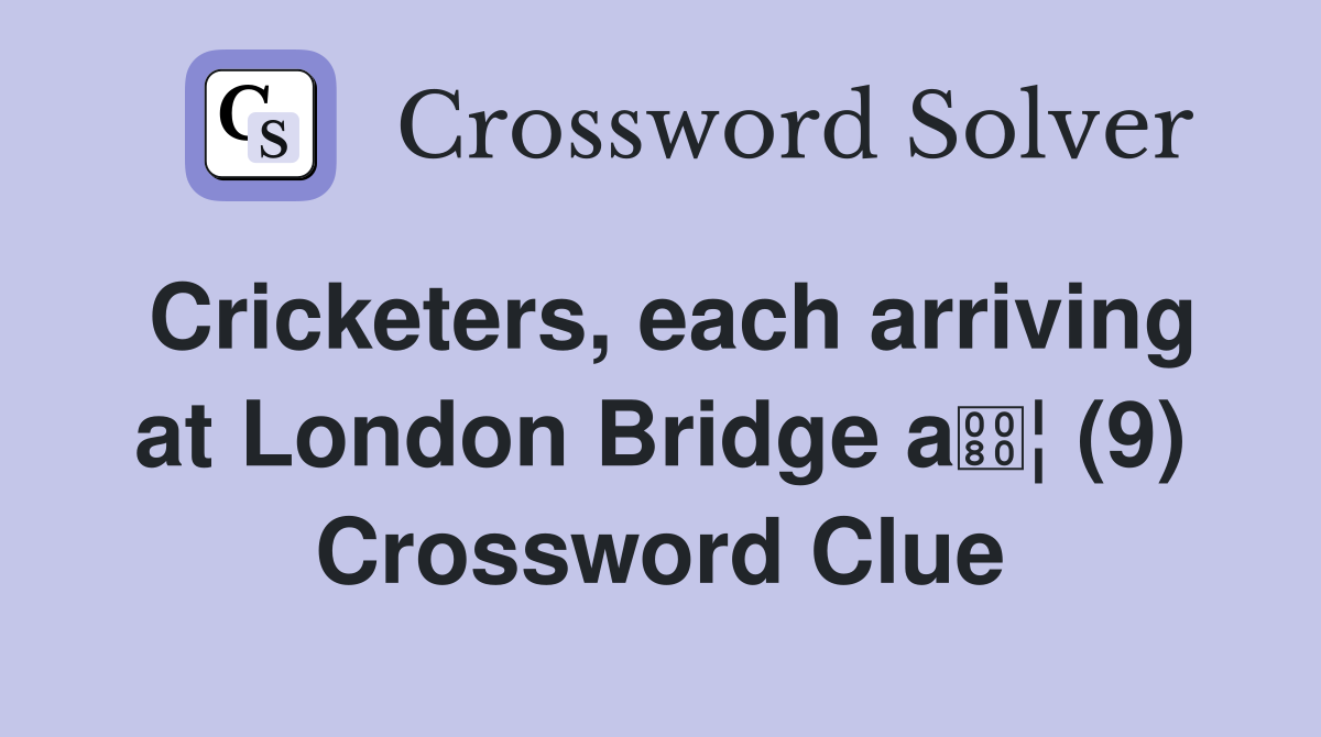 Cricketers, each arriving at London Bridge a¦ (9) Crossword Clue