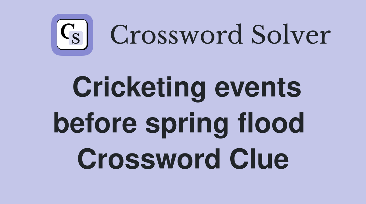 Cricketing events before spring flood  Crossword Clue