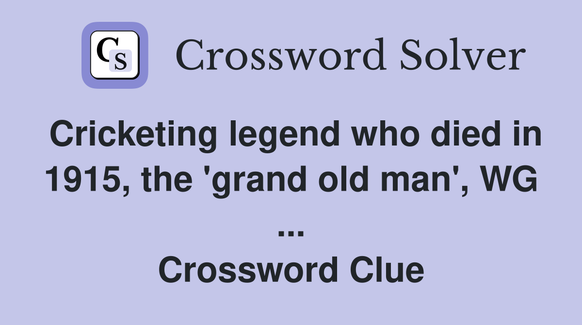 Cricketing legend who died in 1915, the 'grand old man', WG ... Crossword Clue