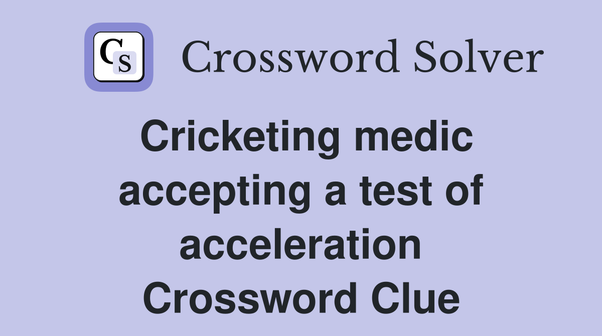 Cricketing medic accepting a test of acceleration Crossword Clue