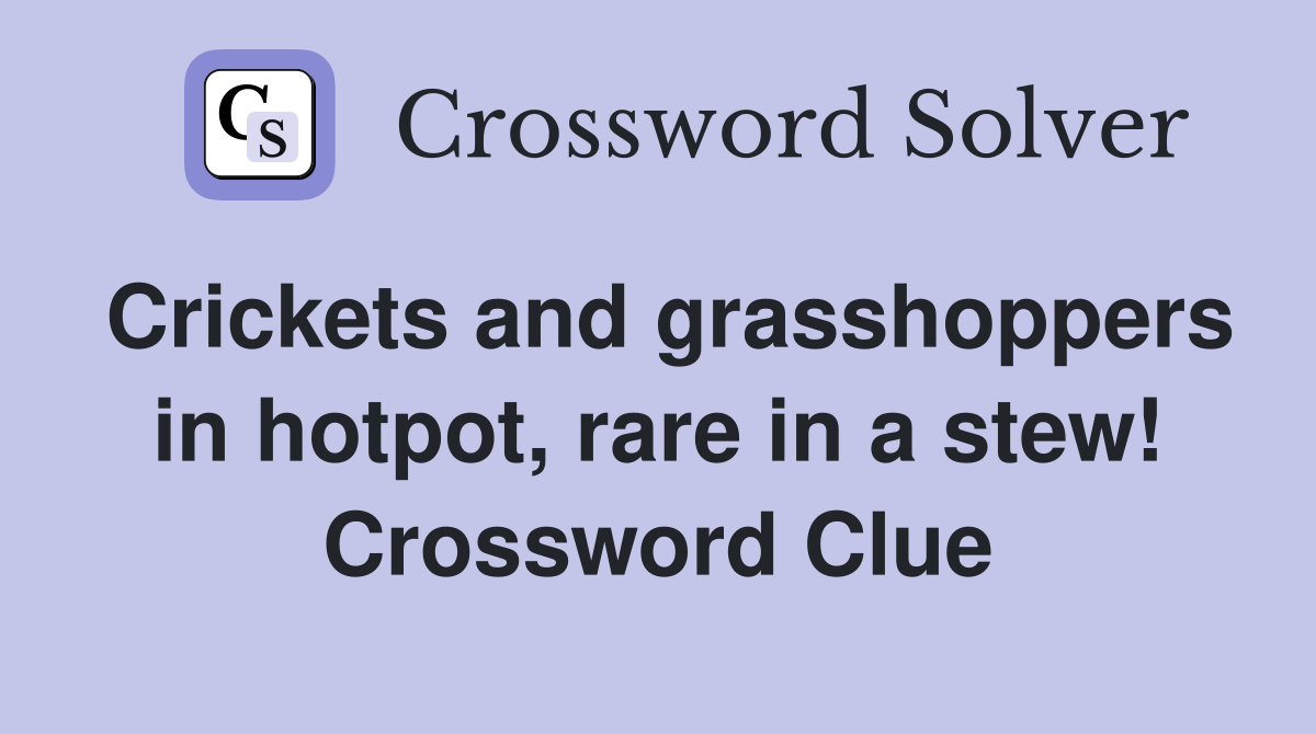 Crickets and grasshoppers in hotpot, rare in a stew! Crossword Clue