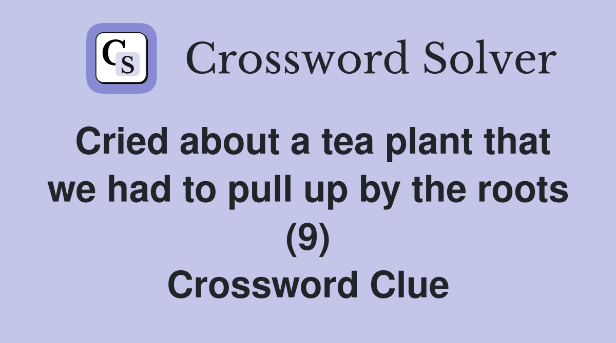 Cried about a tea plant that we had to pull up by the roots (9) Crossword Clue