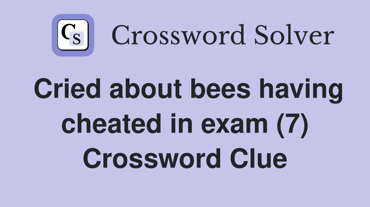 Cried about bees having cheated in exam (7) Crossword Clue