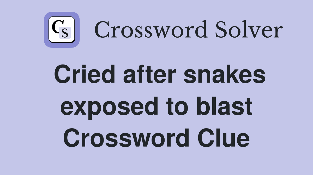 Cried after snakes exposed to blast Crossword Clue
