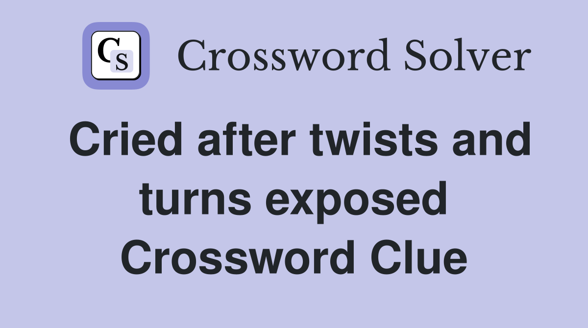 Cried after twists and turns exposed Crossword Clue