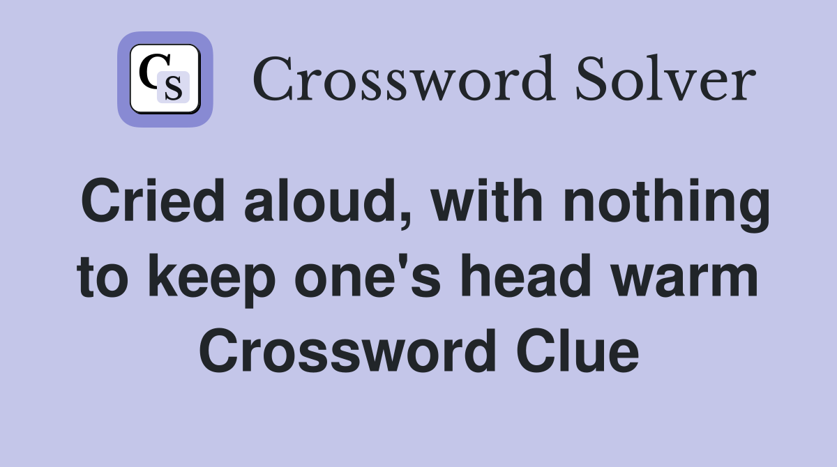 Cried aloud, with nothing to keep one's head warm Crossword Clue