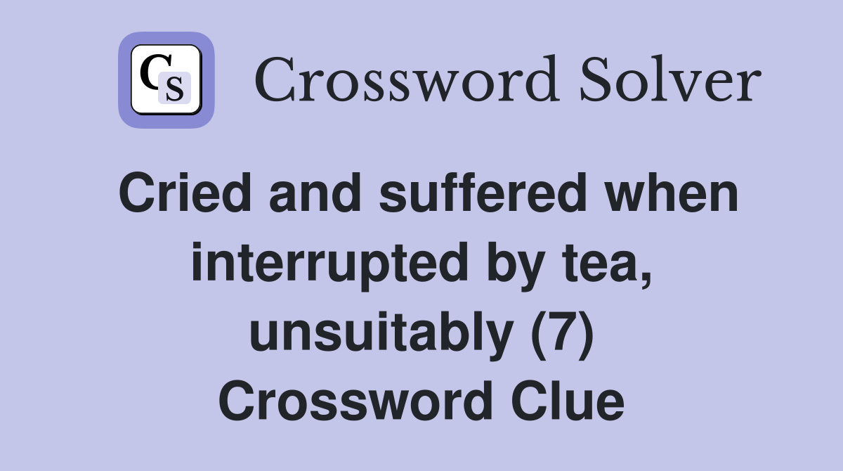 Cried and suffered when interrupted by tea, unsuitably (7) Crossword Clue