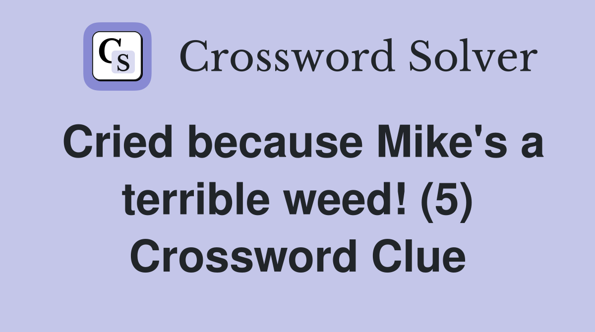 Cried because Mike's a terrible weed! (5) Crossword Clue