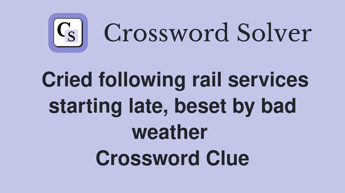 Cried following rail services starting late, beset by bad weather  Crossword Clue