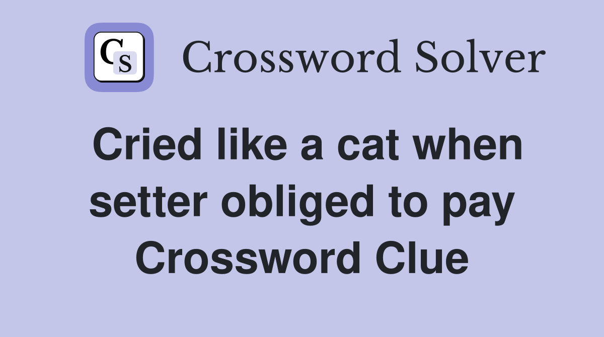 Cried like a cat when setter obliged to pay Crossword Clue