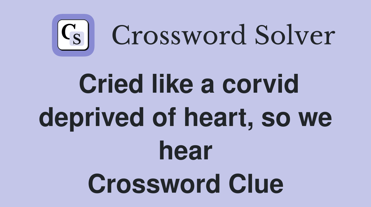 Cried like a corvid deprived of heart, so we hear Crossword Clue