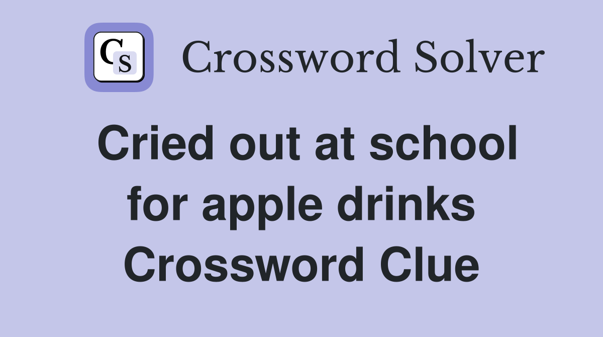 Cried out at school for apple drinks Crossword Clue
